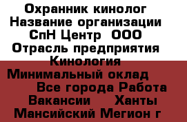 Охранник-кинолог › Название организации ­ СпН Центр, ООО › Отрасль предприятия ­ Кинология › Минимальный оклад ­ 18 000 - Все города Работа » Вакансии   . Ханты-Мансийский,Мегион г.